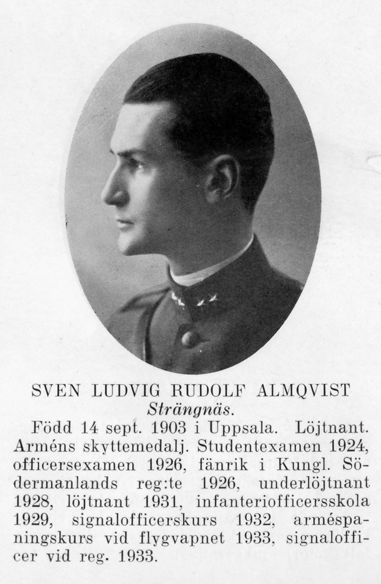 Strängnäs 1934

Löjtnant Sven Ludvig Rudolf Almqvist
Född: 1903-09-14 i Uppsala
Död: 1990-04-04 i Djursholm