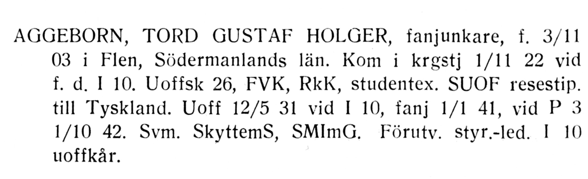 Strängnäs 1947

Fanjunkare Tord Gustaf Holger Aggeborn

Född: 1903-11-03 i Flen, Södermanlands län.
Död: 1986-11-20, Strängnäs.

Personliga uppgifter, se bild 2.