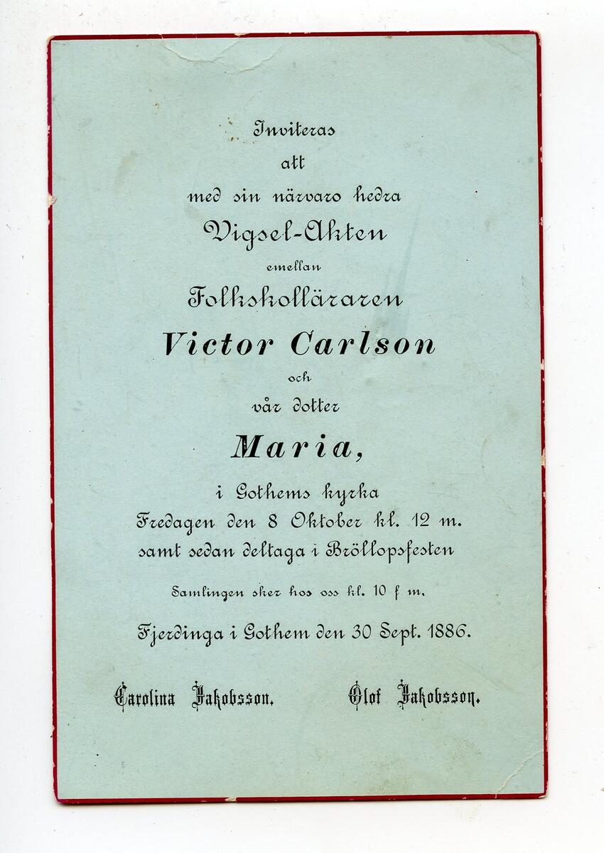 Inbjudan till vigsel mellan folkskollärare Victor Carlson och Maria Jakobsson i Gothems kyrka, Fredagen den 8 Oktober 1886. Tryckt, svart text mot ljusblå botten. Kortet har en smal, röd ram runt kanten. Vit baksida, adresserat till "Husfru Anna Pettersson [svårtytt ord] och son Olof", handskriven text. Förvaras i en blårandig papperspåse (C25419) ihop med flera kort (C25413, C25414, C25415, C25417 och C25418). Del av donation från samma givare.