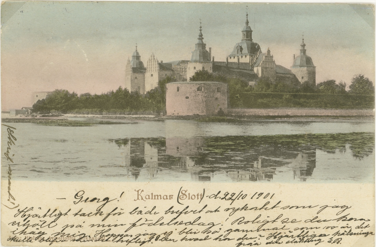 Kalmar Slott 1901.


Hjärtligt tack för både brefvet och vykortet som jag erhöll på min födelsedag.
Roligt...
Hoppas jag ej blir så gammal som 100 år det skulle blifva...
Hjärtliga hälsningar från din släkting E.B.
(Skrif snart!)