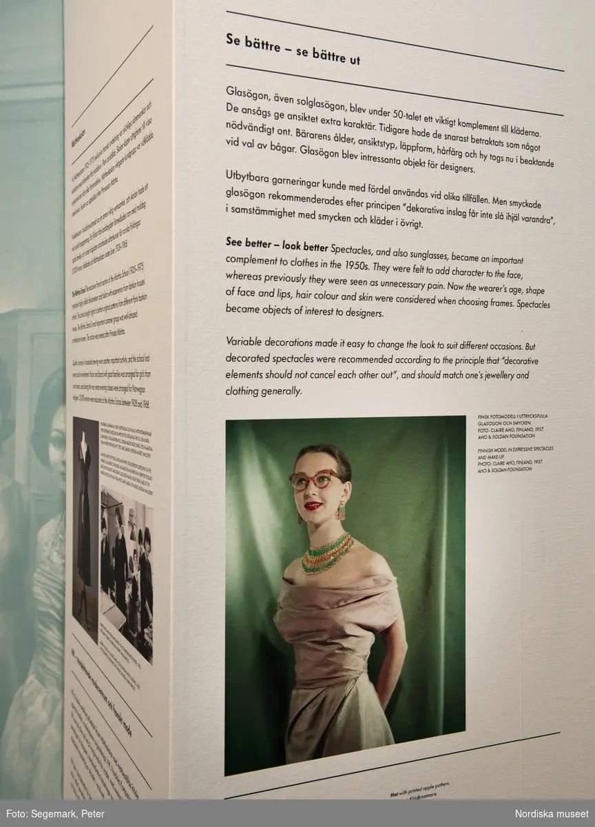 Mitt 50-tal utställning på Nordiska museet, (öppning 
2017-11-10)
Nylonstrumpor, korsetter, slanka midjor och vippiga kjolar. Men också eleganta handskar, hatt, stora pärlörhängen, jeans och rutig skjorta. Höstens nya modeutställning är ett frosseri i det kvinnliga femtiotalsmodet och en tänkvärd inblick i de för tiden rådande samhällsidealen.

På 1950-talet blåste förändringens vindar. Andra världskriget var över och amerikanska influenser svepte in över Norden. Via film och musik nåddes unga kvinnor av utmanande ungdomsideal.